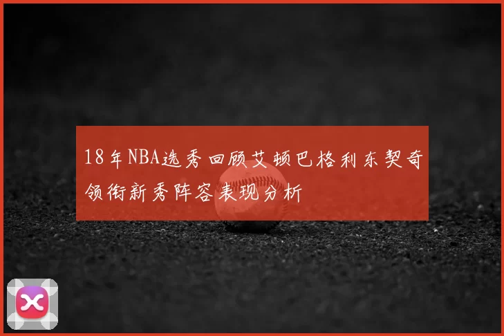18年NBA选秀回顾艾顿巴格利东契奇领衔新秀阵容表现分析