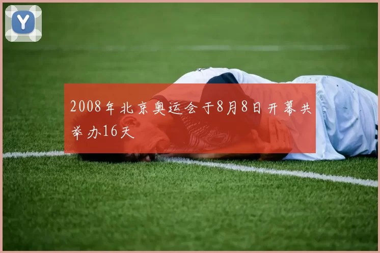 2008年北京奥运会于8月8日开幕共举办16天