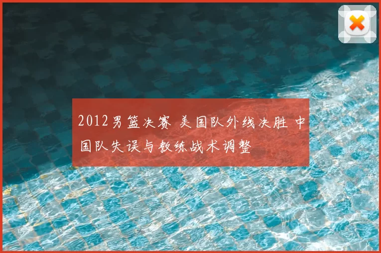 2012男篮决赛 美国队外线决胜 中国队失误与教练战术调整
