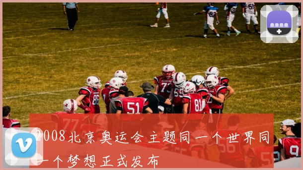 2008北京奥运会主题同一个世界同一个梦想正式发布