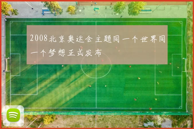 2008北京奥运会主题同一个世界同一个梦想正式发布
