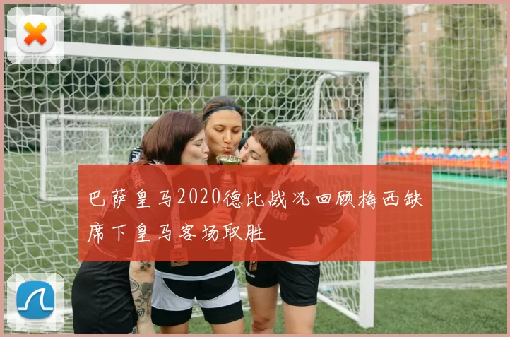 巴萨皇马2020德比战况回顾梅西缺席下皇马客场取胜