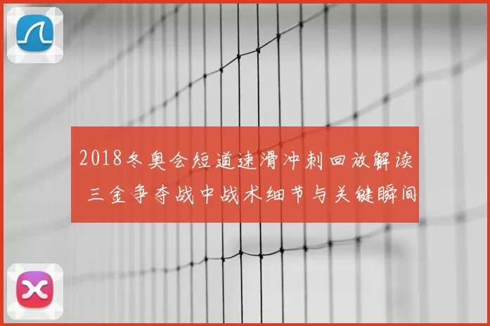 2018冬奥会短道速滑冲刺回放解读 三金争夺战中战术细节与关键瞬间