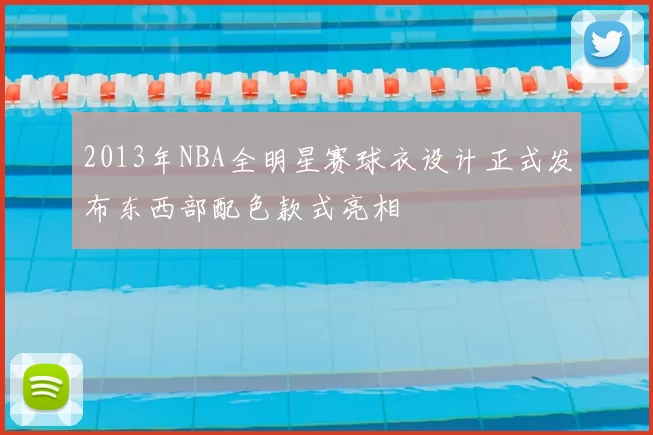 2013年NBA全明星赛球衣设计正式发布东西部配色款式亮相