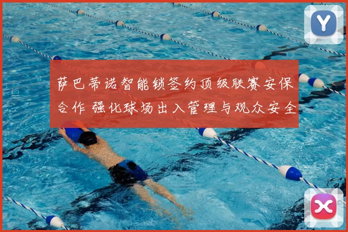 萨巴蒂诺智能锁签约顶级联赛安保合作 强化球场出入管理与观众安全