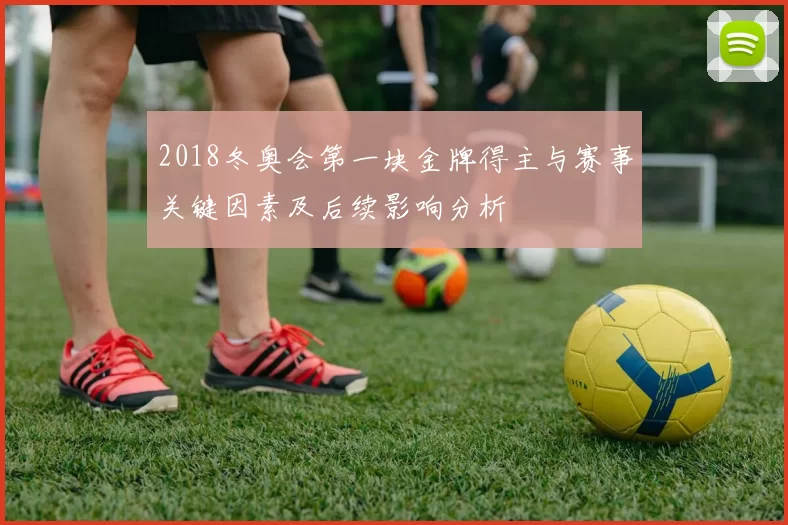 2018冬奥会第一块金牌得主与赛事关键因素及后续影响分析