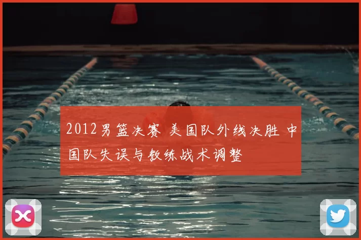 2012男篮决赛 美国队外线决胜 中国队失误与教练战术调整