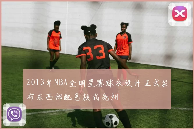 2013年NBA全明星赛球衣设计正式发布东西部配色款式亮相