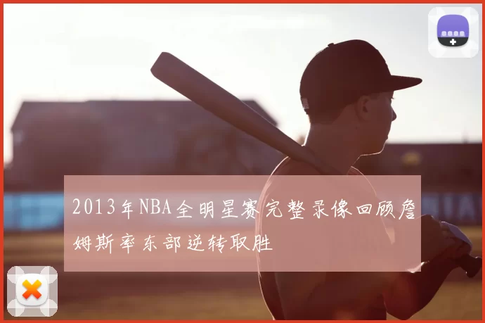 2013年NBA全明星赛完整录像回顾詹姆斯率东部逆转取胜