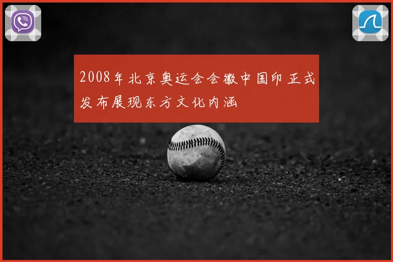 2008年北京奥运会会徽中国印正式发布展现东方文化内涵