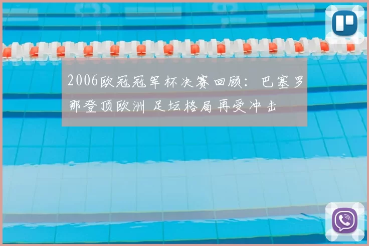 2006欧冠冠军杯决赛回顾：巴塞罗那登顶欧洲 足坛格局再受冲击