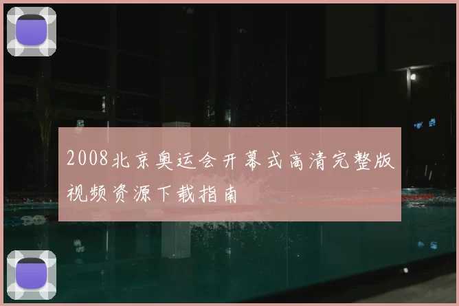 2008北京奥运会开幕式高清完整版视频资源下载指南