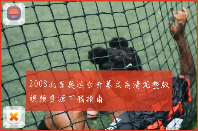 2008北京奥运会开幕式高清完整版视频资源下载指南