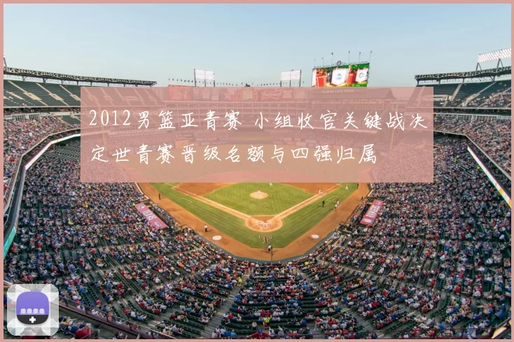 2012男篮亚青赛 小组收官关键战决定世青赛晋级名额与四强归属