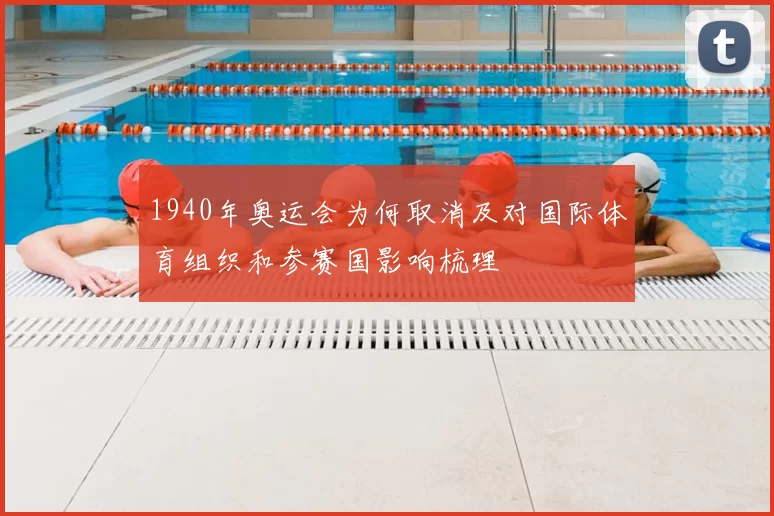 1940年奥运会为何取消及对国际体育组织和参赛国影响梳理