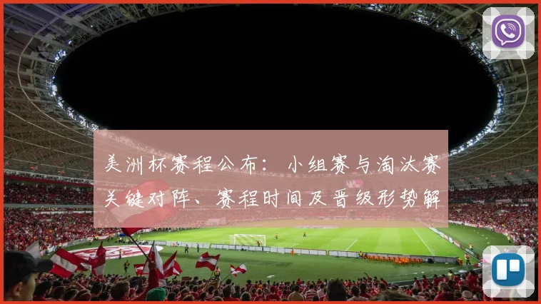美洲杯赛程公布：小组赛与淘汰赛关键对阵、赛程时间及晋级形势解读