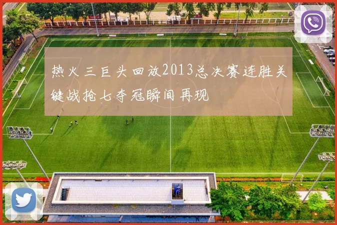 热火三巨头回放2013总决赛连胜关键战抢七夺冠瞬间再现