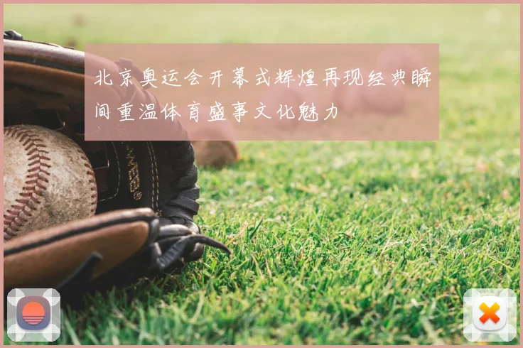 北京奥运会开幕式辉煌再现经典瞬间重温体育盛事文化魅力
