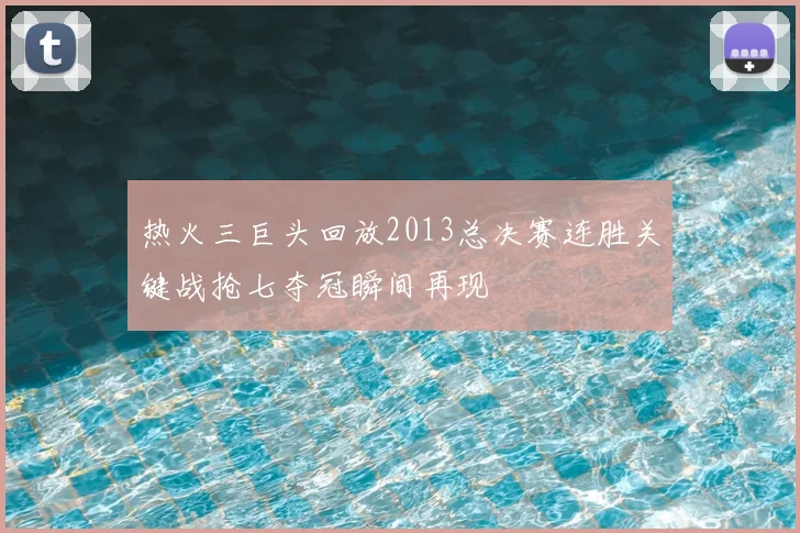热火三巨头回放2013总决赛连胜关键战抢七夺冠瞬间再现