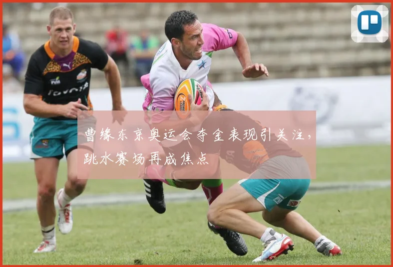 曹缘东京奥运会夺金表现引关注，跳水赛场再成焦点