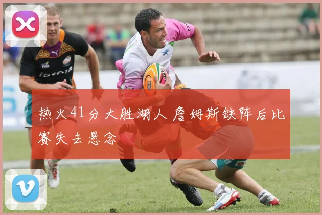 热火41分大胜湖人 詹姆斯缺阵后比赛失去悬念