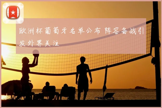 欧洲杯葡萄牙名单公布 阵容备战引发外界关注