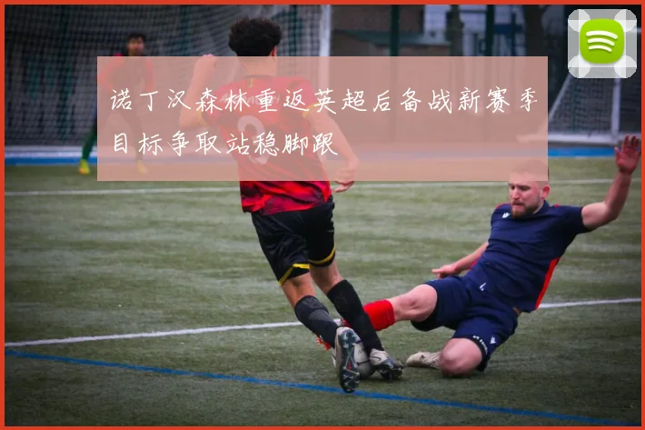 诺丁汉森林重返英超后备战新赛季目标争取站稳脚跟