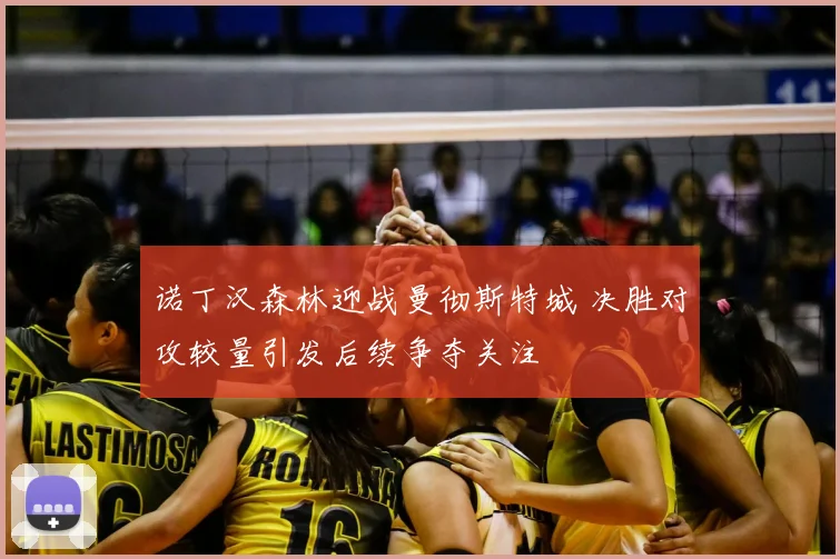诺丁汉森林迎战曼彻斯特城 决胜对攻较量引发后续争夺关注