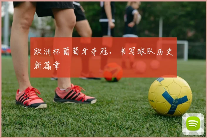 欧洲杯葡萄牙夺冠，书写球队历史新篇章
