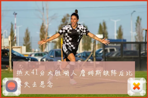 热火41分大胜湖人 詹姆斯缺阵后比赛失去悬念